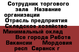 Сотрудник торгового зала › Название организации ­ Team PRO 24 › Отрасль предприятия ­ Складское хозяйство › Минимальный оклад ­ 30 000 - Все города Работа » Вакансии   . Мордовия респ.,Саранск г.